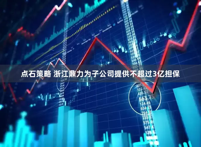 点石策略 浙江鼎力为子公司提供不超过3亿担保