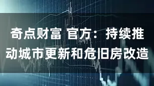 奇点财富 官方：持续推动城市更新和危旧房改造
