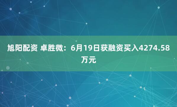 旭阳配资 卓胜微：6月19日获融资买入4274.58万元
