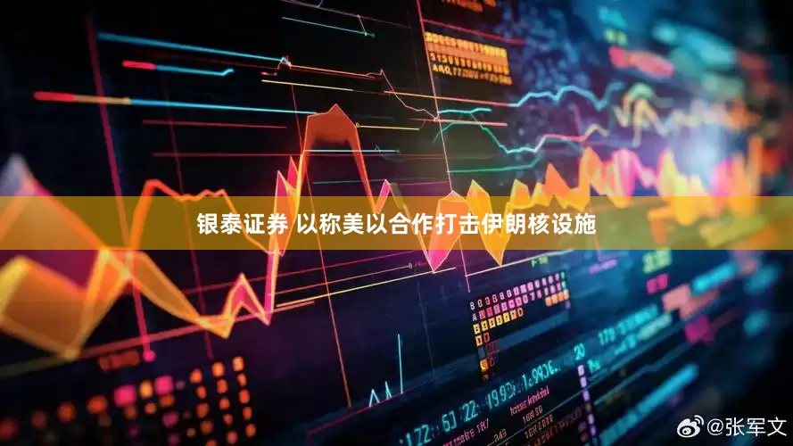 银泰证券 以称美以合作打击伊朗核设施
