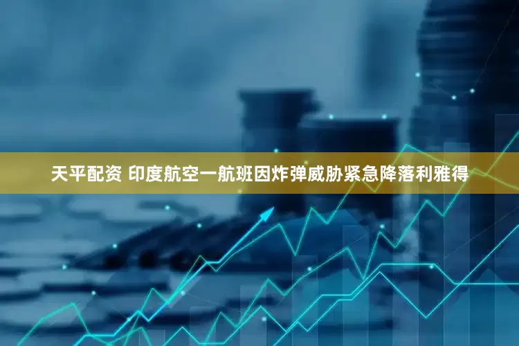 天平配资 印度航空一航班因炸弹威胁紧急降落利雅得