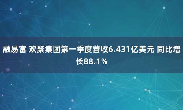 融易富 欢聚集团第一季度营收6.431亿美元 同比增长88.1%