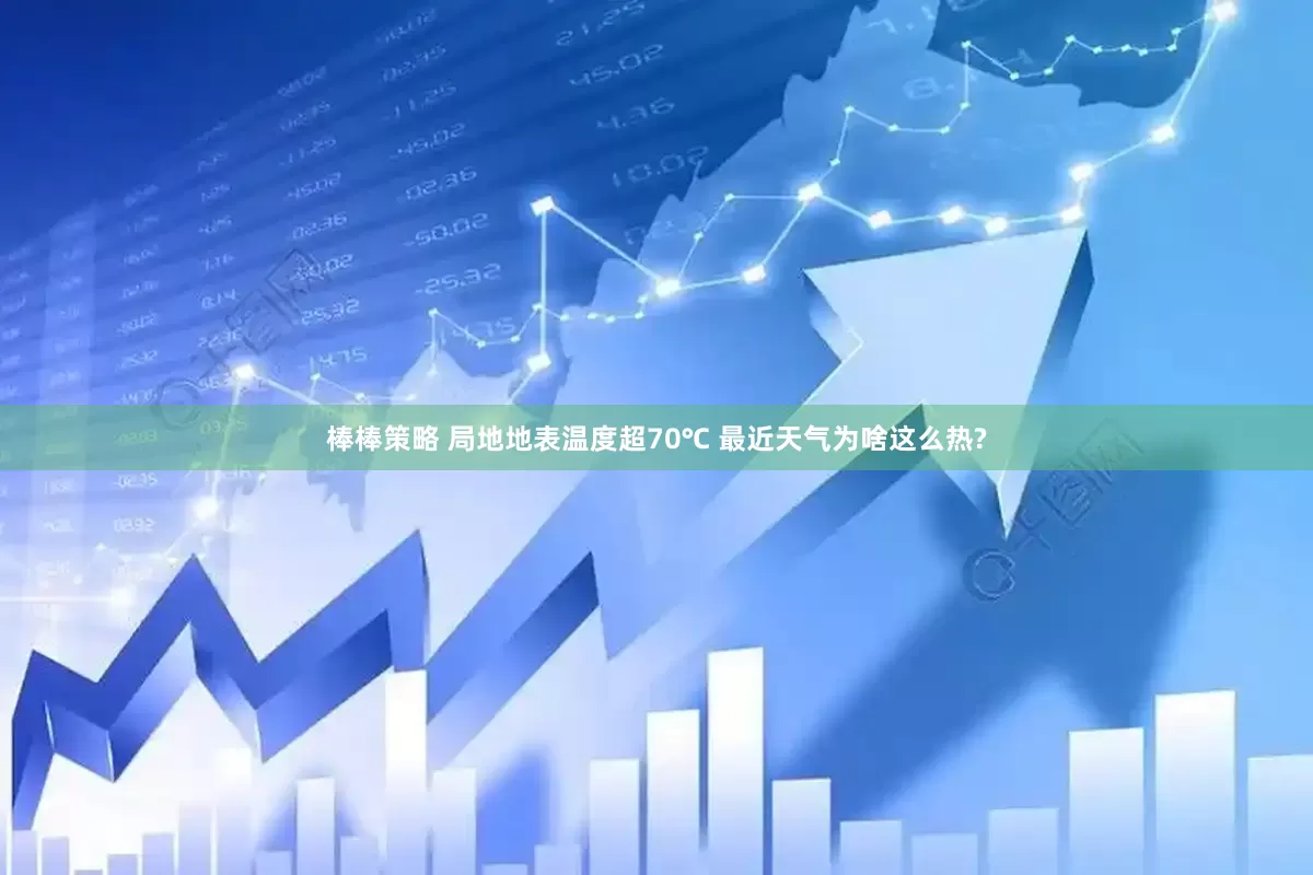 棒棒策略 局地地表温度超70℃ 最近天气为啥这么热?