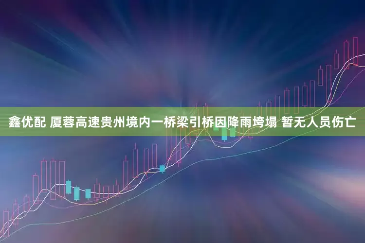 鑫优配 厦蓉高速贵州境内一桥梁引桥因降雨垮塌 暂无人员伤亡