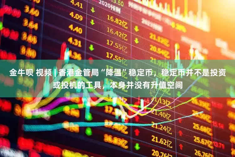 金牛呗 视频 | 香港金管局“降温”稳定币，稳定币并不是投资或投机的工具，本身并没有升值空间