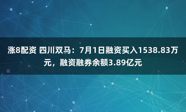 涨8配资 四川双马：7月1日融资买入1538.83万元，融资融券余额3.89亿元