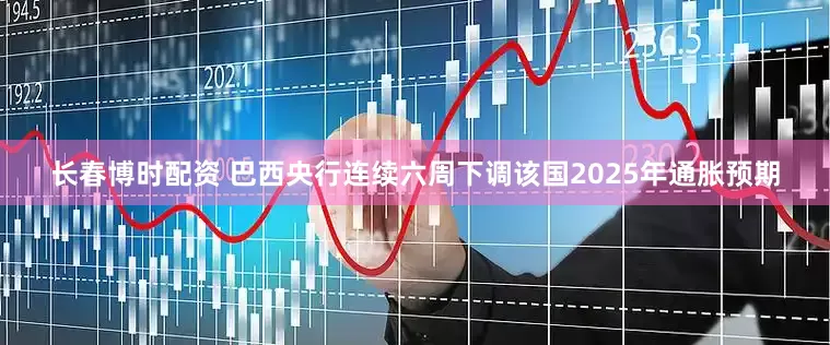 长春博时配资 巴西央行连续六周下调该国2025年通胀预期