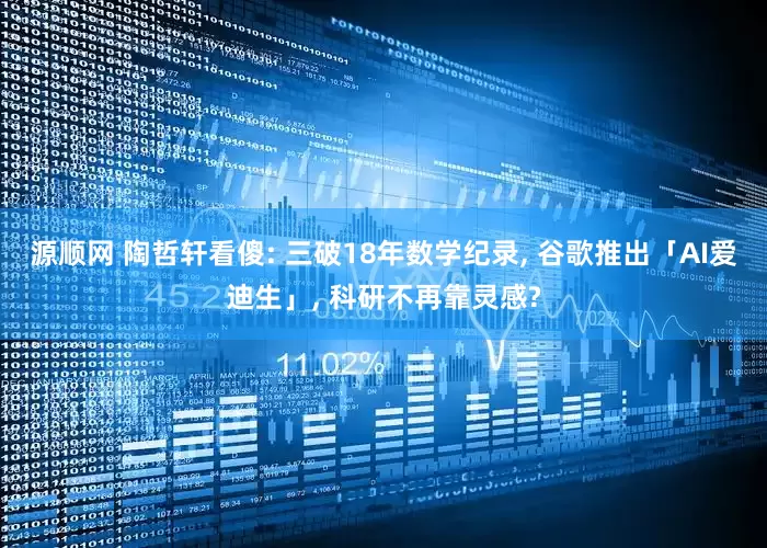 源顺网 陶哲轩看傻: 三破18年数学纪录, 谷歌推出「AI爱迪生」, 科研不再靠灵感?