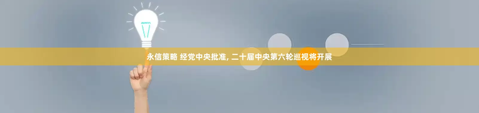 永信策略 经党中央批准, 二十届中央第六轮巡视将开展