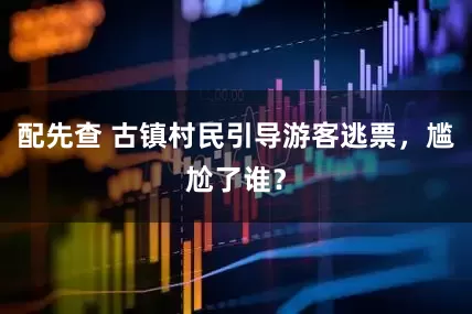 配先查 古镇村民引导游客逃票，尴尬了谁？