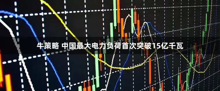 牛策略 中国最大电力负荷首次突破15亿千瓦