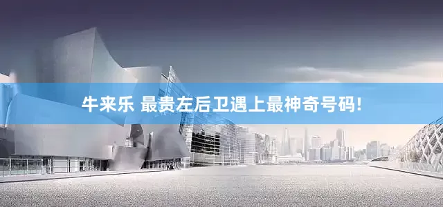 牛来乐 最贵左后卫遇上最神奇号码!