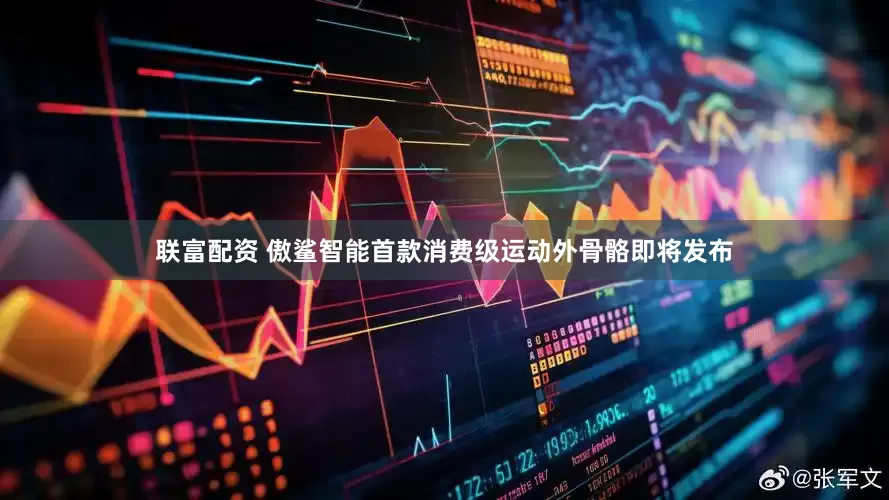 联富配资 傲鲨智能首款消费级运动外骨骼即将发布