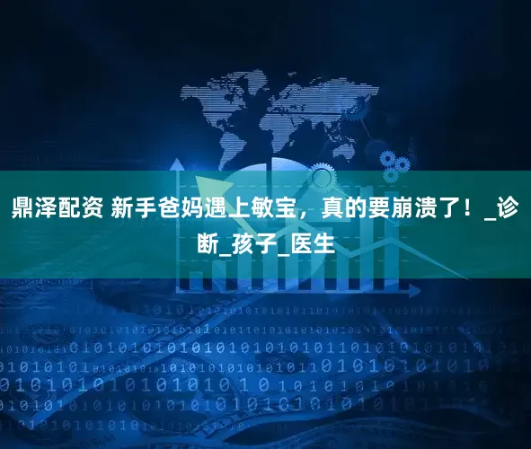 鼎泽配资 新手爸妈遇上敏宝，真的要崩溃了！_诊断_孩子_医生