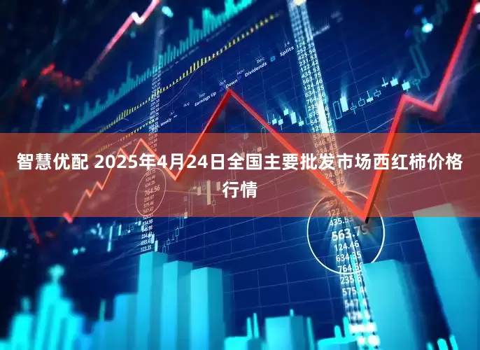 智慧优配 2025年4月24日全国主要批发市场西红柿价格行情