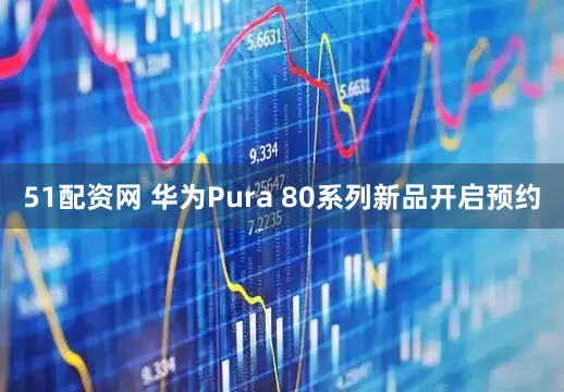 51配资网 华为Pura 80系列新品开启预约
